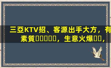 三亞KTV招、客源出手大方，有素質，生意火爆，